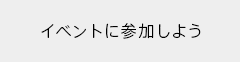 イベントに参加しよう