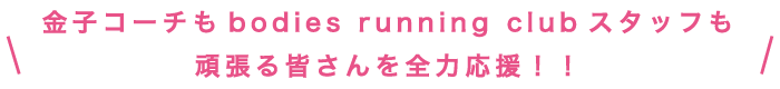 金子コーチもbodies running clubスタッフも頑張る皆さんを全力応援！