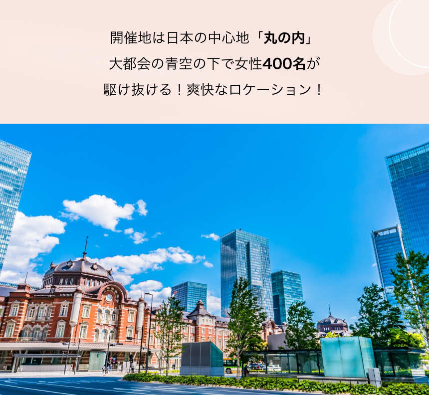 開催地は日本の中心地「丸の内」 大都会の青空の下で女性400名が駆け抜ける！爽快なロケーション！